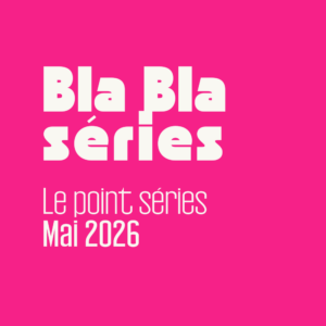 Le point séries – Mai 2026