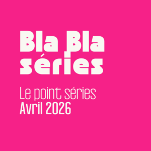 Le point séries – Avril 2026