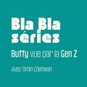 Buffy vue par la Gen Z – Discussion avec Timin Chehwan